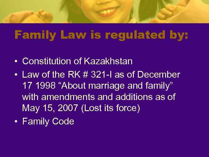 Family Law is regulated by: • Constitution of Kazakhstan • Law of the RK