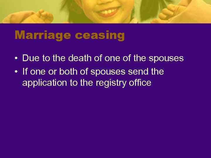 Marriage ceasing • Due to the death of one of the spouses • If