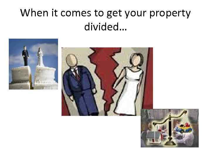 When it comes to get your property divided… 
