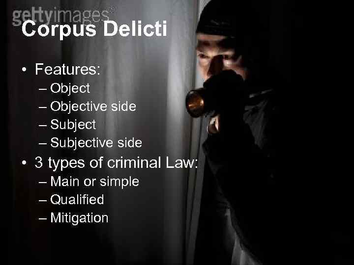 Corpus Delicti • Features: – Objective side – Subjective side • 3 types of