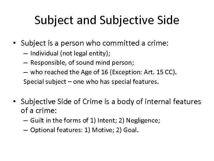 Subject and Subjective Side • Subject is a person who committed a crime: –