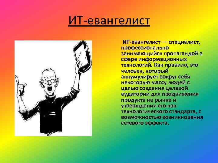 ИТ-евангелист — специалист, профессионально занимающийся пропагандой в сфере информационных технологий. Как правило, это человек,