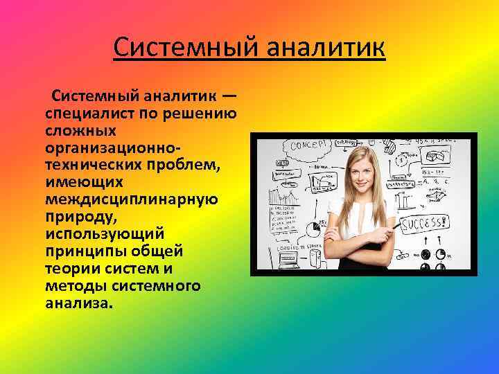 Системный аналитик — специалист по решению сложных организационнотехнических проблем, имеющих междисциплинарную природу, использующий принципы
