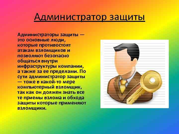 Администратор защиты Администраторы защиты — это основные люди, которые противостоят атакам взломщиков и позволяют