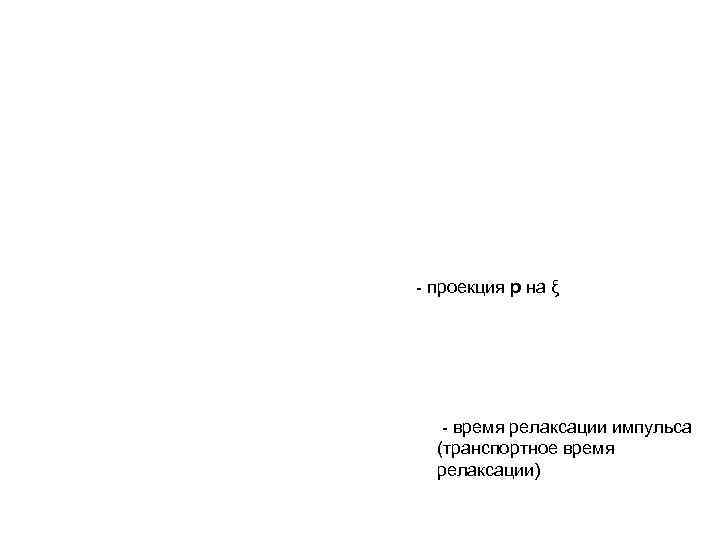 - проекция p на ξ - время релаксации импульса (транспортное время релаксации) 
