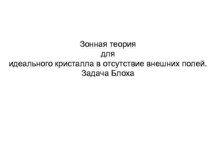 Зонная теория для идеального кристалла в отсутствие внешних полей. Задача Блоха 