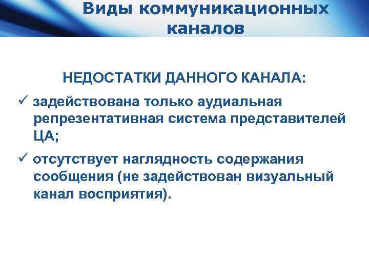 Виды коммуникационных каналов НЕДОСТАТКИ ДАННОГО КАНАЛА: ü задействована только аудиальная репрезентативная система представителей ЦА;