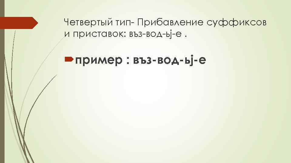 Четвертый тип- Прибавление суффиксов и приставок: въз-вод-ьj-е. пример : въз-вод-ьj-е 