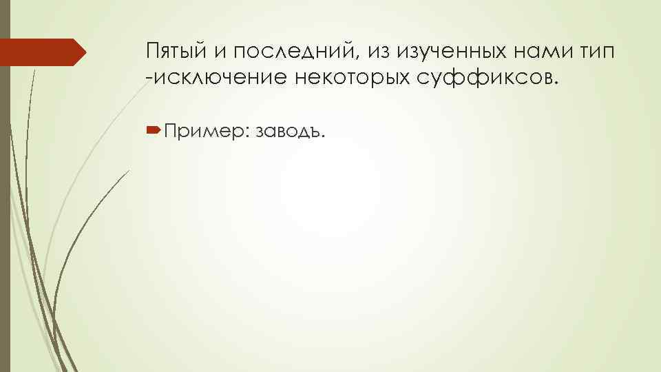 Пятый и последний, из изученных нами тип -исключение некоторых суффиксов. Пример: заводъ. 