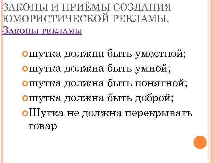 ЗАКОНЫ И ПРИЁМЫ СОЗДАНИЯ ЮМОРИСТИЧЕСКОЙ РЕКЛАМЫ. ЗАКОНЫ РЕКЛАМЫ шутка должна быть уместной; шутка должна