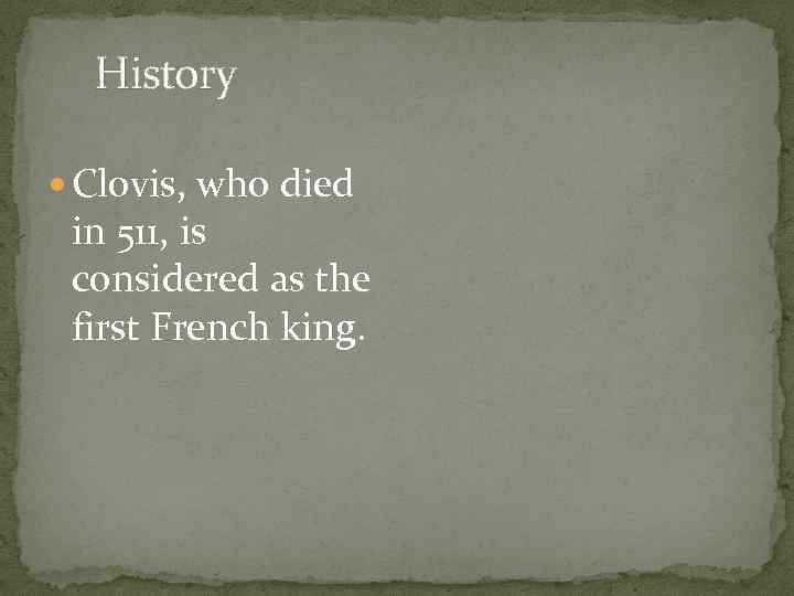 History Clovis, who died in 511, is considered as the first French king. 