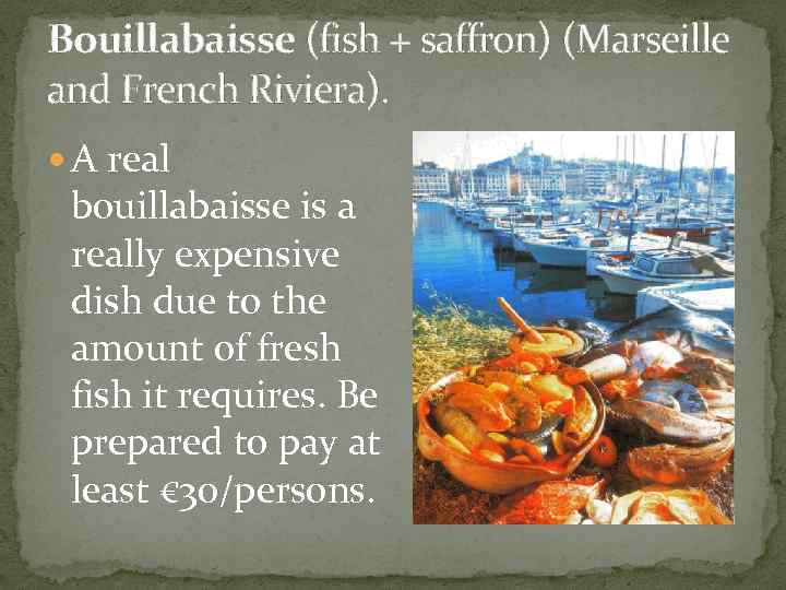 Bouillabaisse (fish + saffron) (Marseille and French Riviera). A real bouillabaisse is a really
