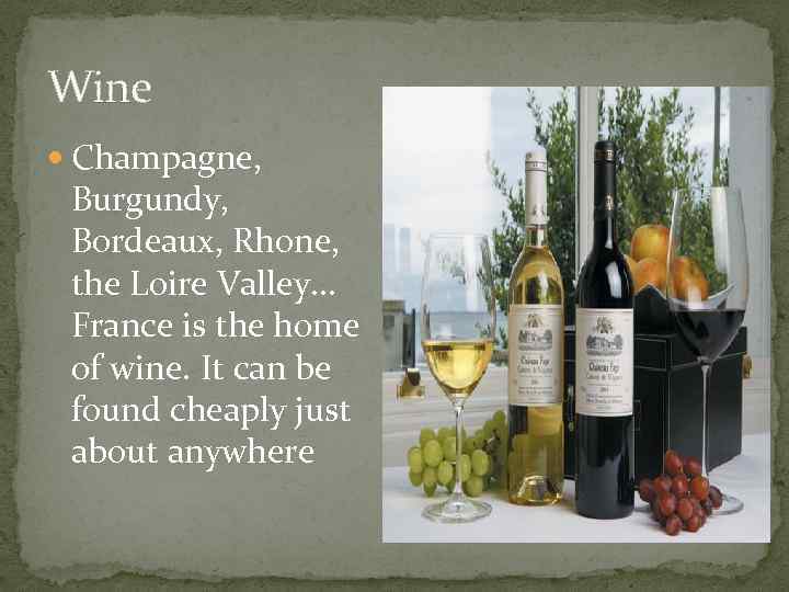 Wine Champagne, Burgundy, Bordeaux, Rhone, the Loire Valley. . . France is the home