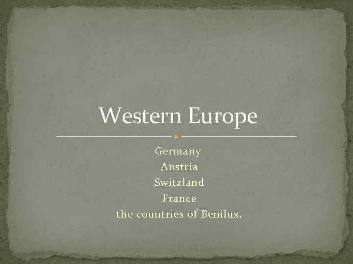 Western Europe Germany Austria Switzland France the countries of Benilux. 