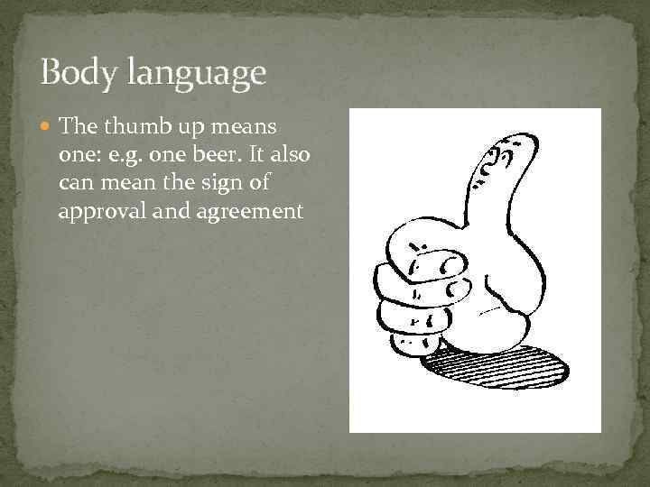 Body language The thumb up means one: e. g. one beer. It also can