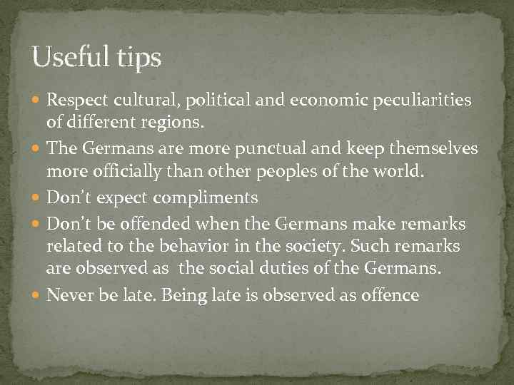 Useful tips Respect cultural, political and economic peculiarities of different regions. The Germans are