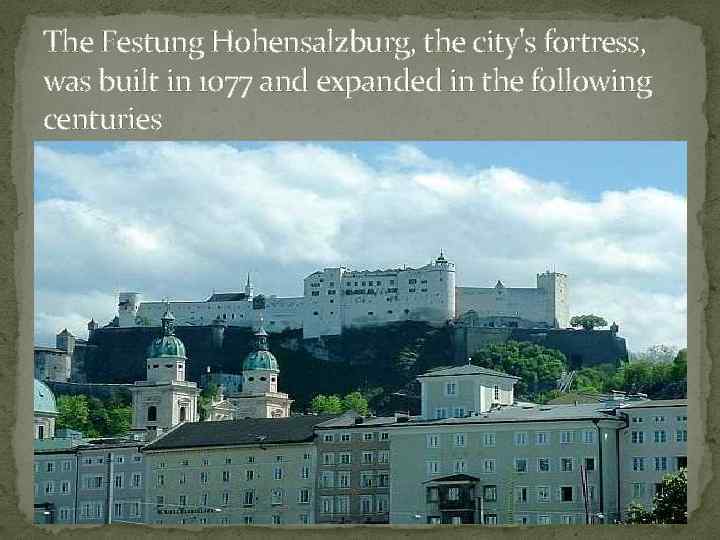 The Festung Hohensalzburg, the city's fortress, was built in 1077 and expanded in the