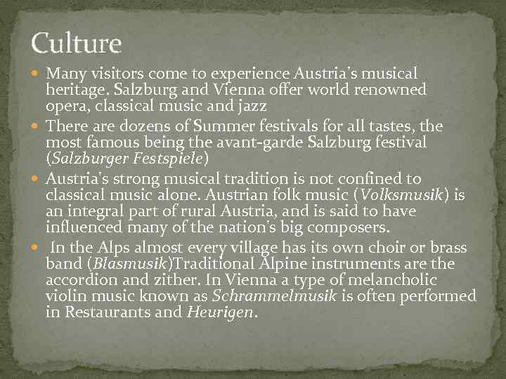 Culture Many visitors come to experience Austria's musical heritage. Salzburg and Vienna offer world