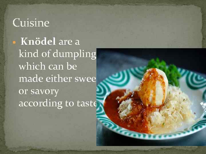 Cuisine Knödel are a kind of dumpling which can be made either sweet or