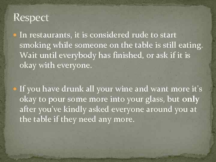 Respect In restaurants, it is considered rude to start smoking while someone on the