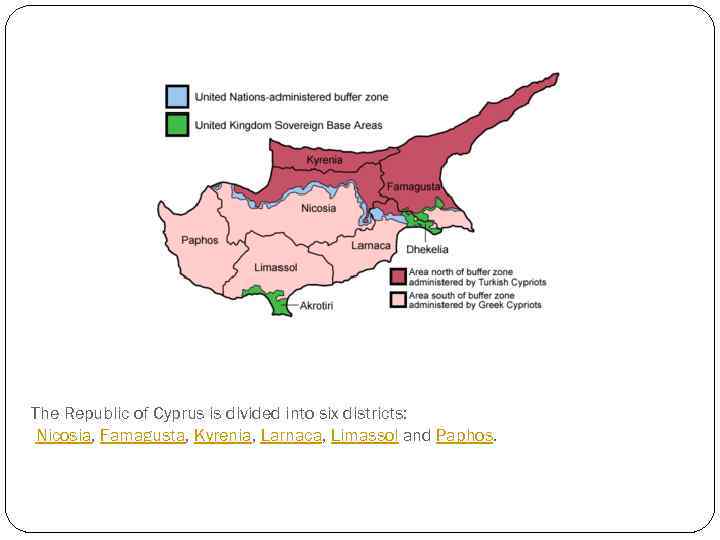 The Republic of Cyprus is divided into six districts: Nicosia, Famagusta, Kyrenia, Larnaca, Limassol