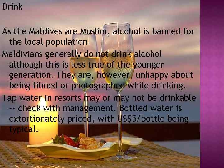 Drink As the Maldives are Muslim, alcohol is banned for the local population. Maldivians