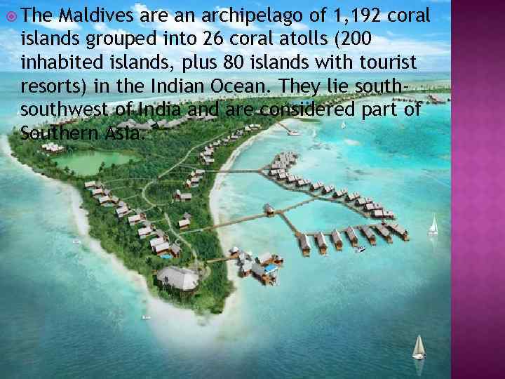  The Maldives are an archipelago of 1, 192 coral islands grouped into 26