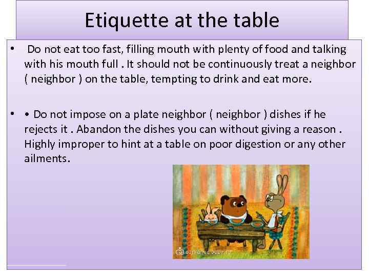 Etiquette at the table • Do not eat too fast, filling mouth with plenty