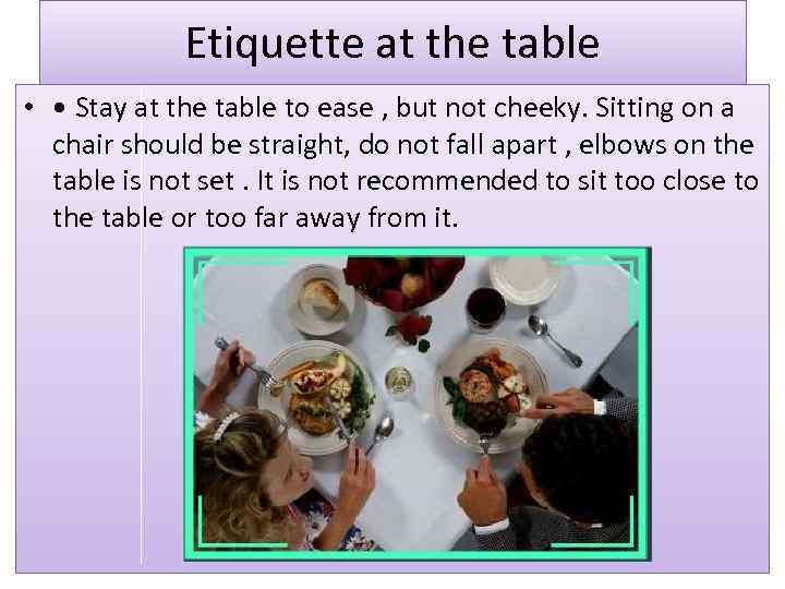 Etiquette at the table • • Stay at the table to ease , but