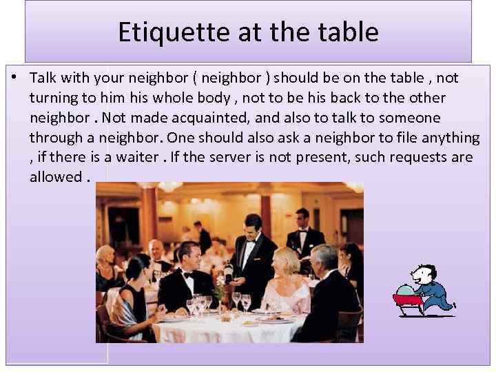 Etiquette at the table • Talk with your neighbor ( neighbor ) should be