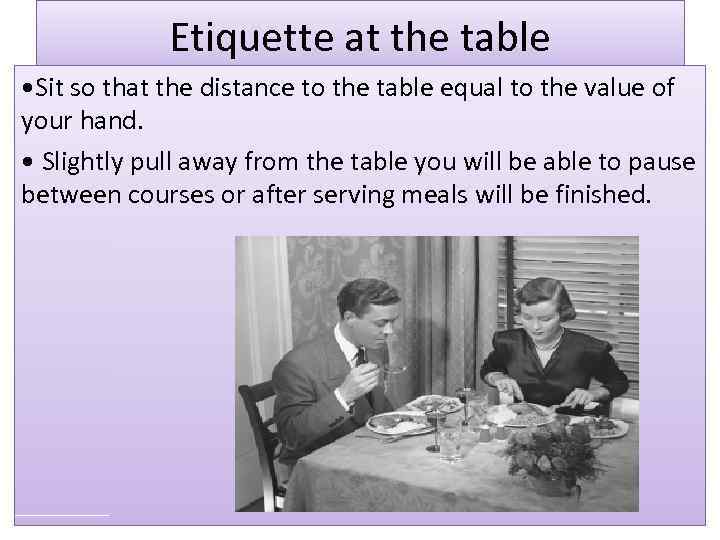 Etiquette at the table • Sit so that the distance to the table equal