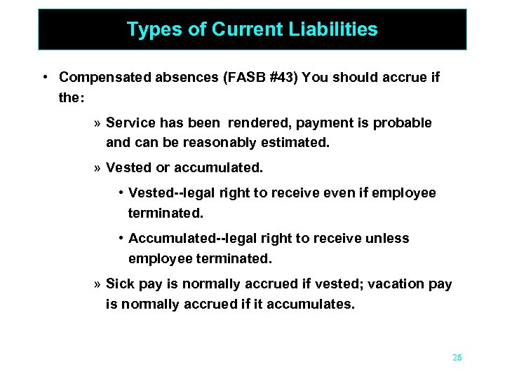 Types of Current Liabilities • Compensated absences (FASB #43) You should accrue if the: