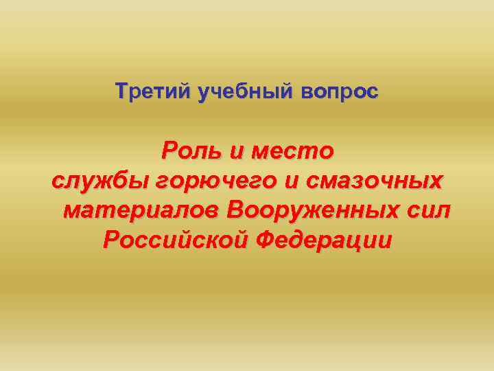 Третий учебный вопрос Роль и место службы горючего и смазочных материалов Вооруженных сил Российской