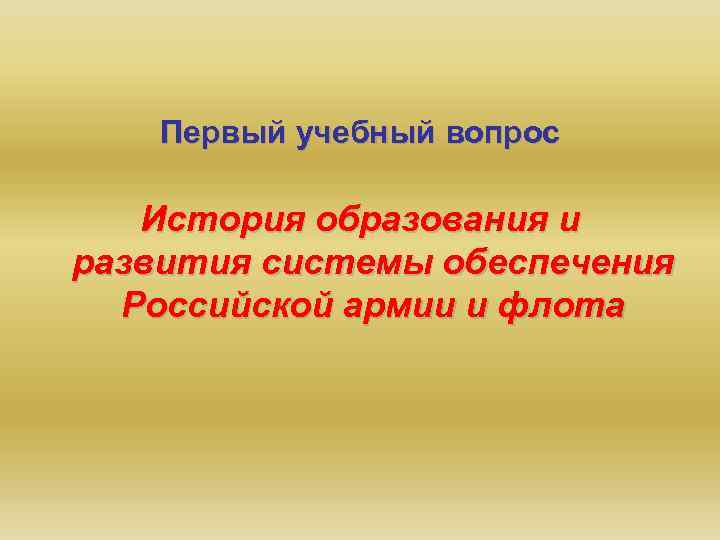 Первый учебный вопрос История образования и развития системы обеспечения Российской армии и флота 