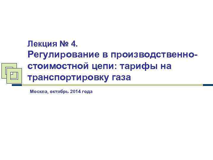 Лекция № 4. Регулирование в производственностоимостной цепи: тарифы на транспортировку газа Москва, октябрь 2014