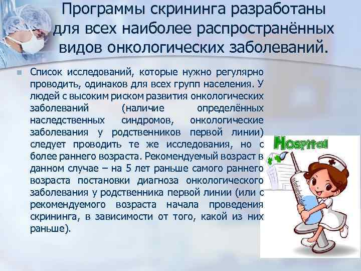 Программы скрининга разработаны для всех наиболее распространённых видов онкологических заболеваний. n Список исследований, которые