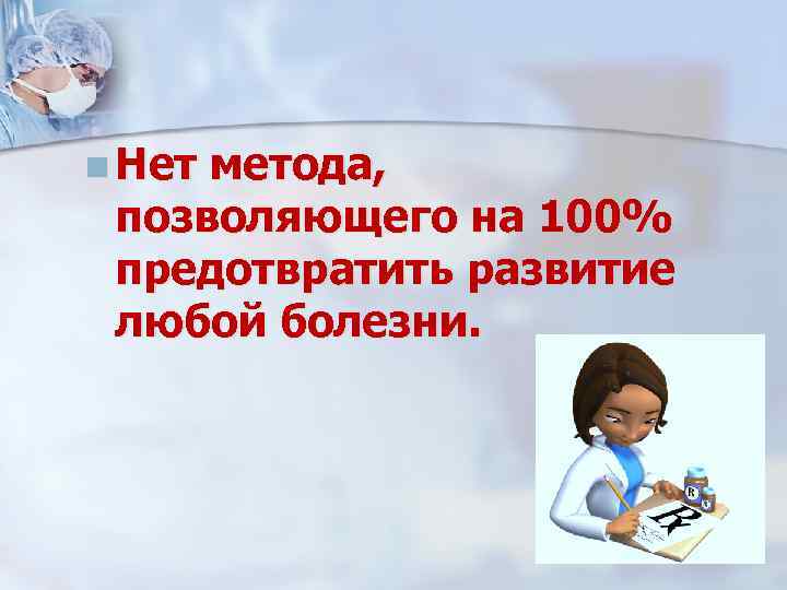 n Нет метода, позволяющего на 100% предотвратить развитие любой болезни. 