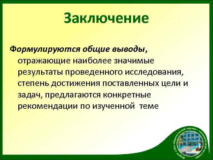 Заключение Формулируются общие выводы, отражающие наиболее значимые результаты проведенного исследования, степень достижения поставленных цели