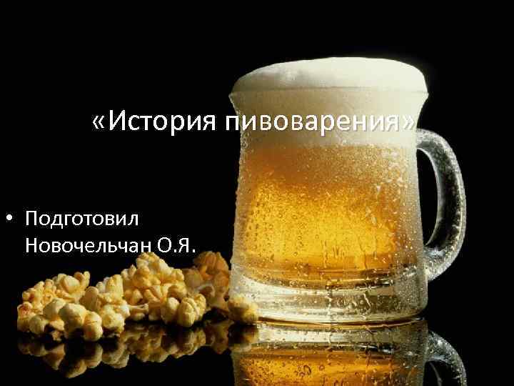  «История пивоварения» • Подготовил Новочельчан О. Я. 
