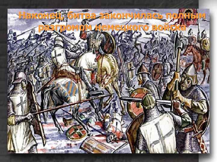 Наконец, битва закончилась полным разгромом немецкого войска 