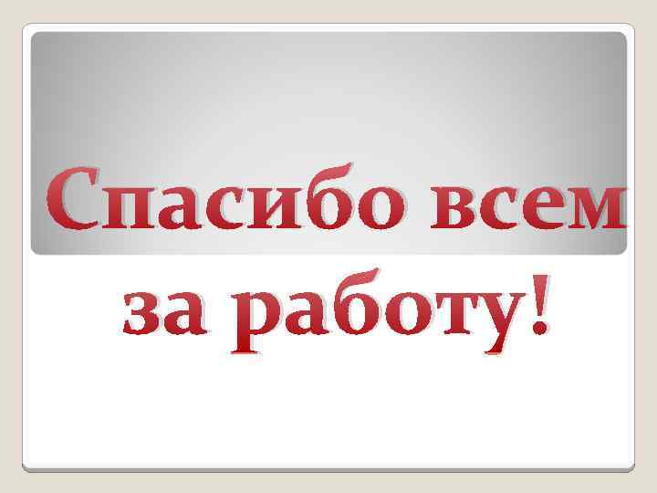 Спасибо всем за работу! 