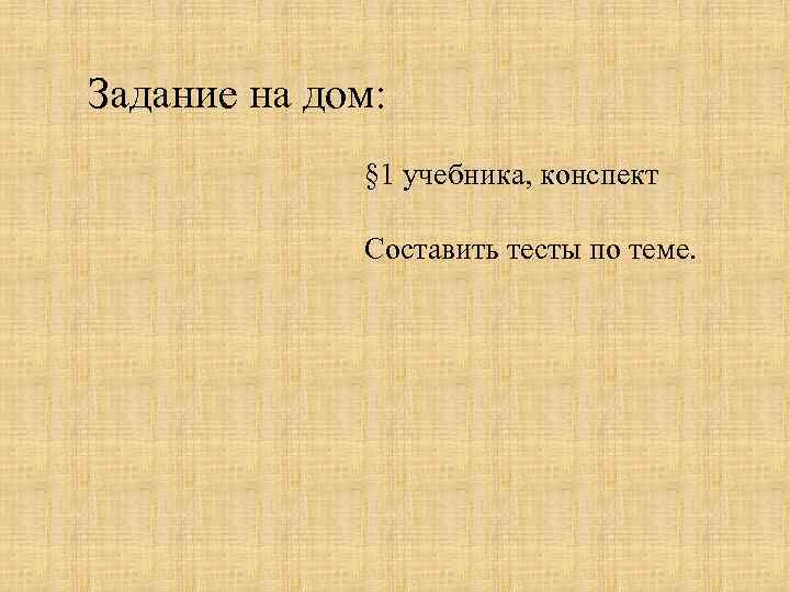 Задание на дом: § 1 учебника, конспект Составить тесты по теме. 