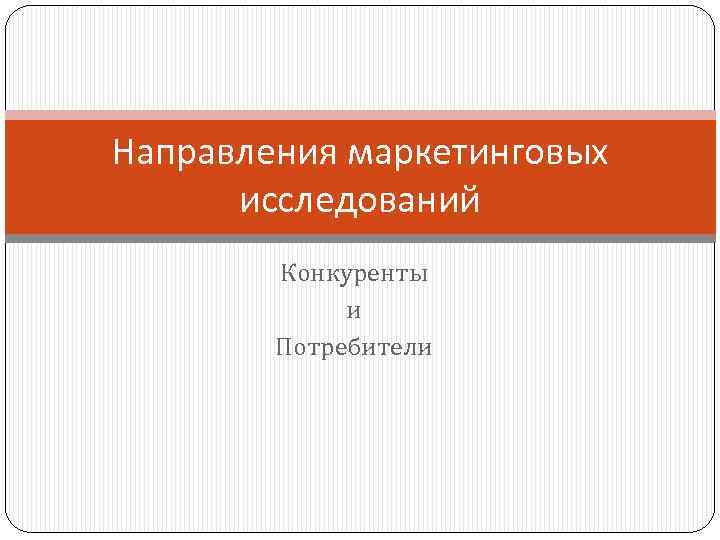 Направления маркетинговых исследований Конкуренты и Потребители 