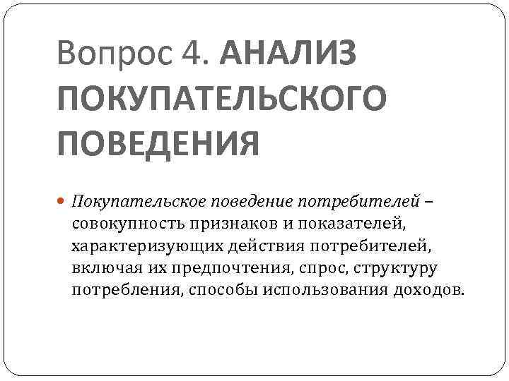 Вопрос 4. АНАЛИЗ ПОКУПАТЕЛЬСКОГО ПОВЕДЕНИЯ Покупательское поведение потребителей – совокупность признаков и показателей, характеризующих