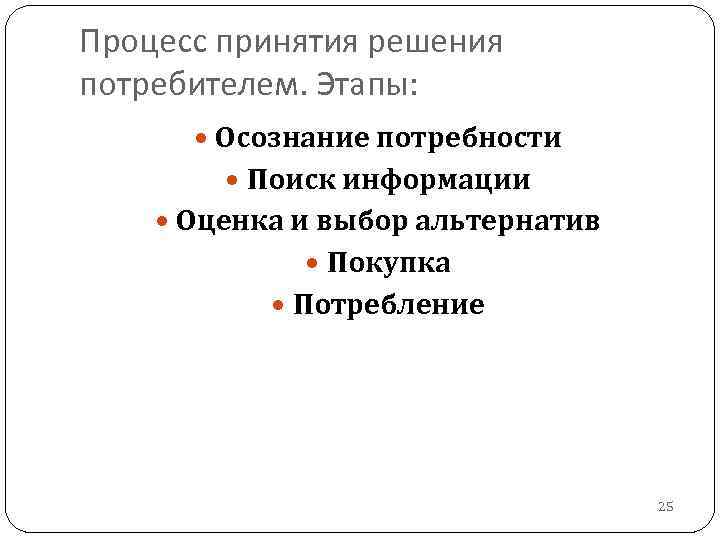Процесс принятия решения потребителем. Этапы: Осознание потребности Поиск информации Оценка и выбор альтернатив Покупка