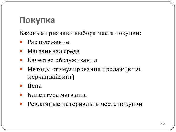 Покупка Базовые признаки выбора места покупки: Расположение. Магазинная среда Качество обслуживания Методы стимулирования продаж