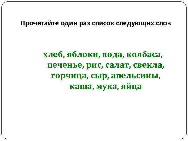 Прочитайте один раз список следующих слов хлеб, яблоки, вода, колбаса, печенье, рис, салат, свекла,
