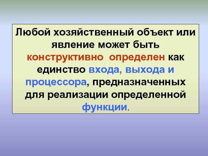 Любой хозяйственный объект или явление может быть конструктивно определен как единство входа, выхода и