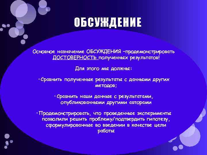 ОБСУЖДЕНИЕ Основное назначение ОБСУЖДЕНИЯ –продемонстрировать ДОСТОВЕРНОСТЬ полученных результатов! Для этого мы должны: • Сравнить