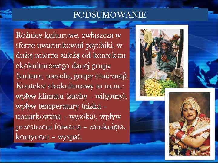 PODSUMOWANIE Różnice kulturowe, zwłaszcza w sferze uwarunkowań psychiki, w dużej mierze zależą od kontekstu